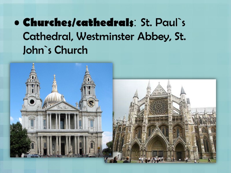 Churches/cathedrals: St. Paul`s Cathedral, Westminster Abbey, St. John`s Church